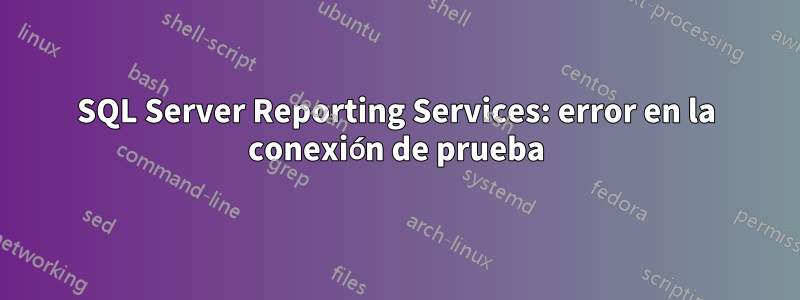 SQL Server Reporting Services: error en la conexión de prueba