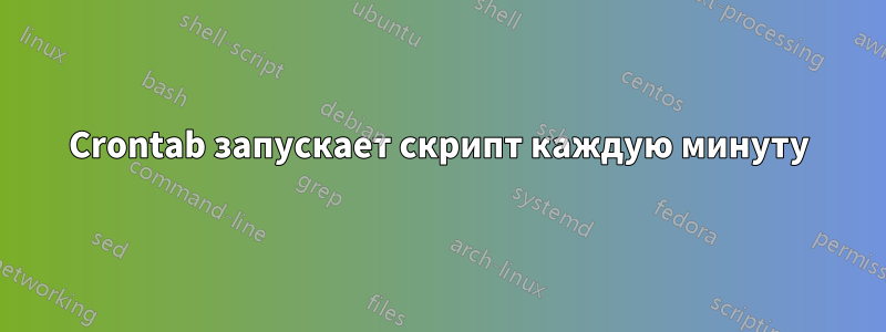 Crontab запускает скрипт каждую минуту