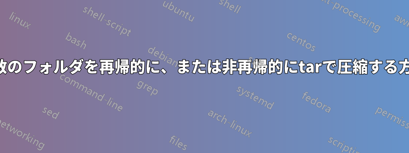 複数のフォルダを再帰的に、または非再帰的にtarで圧縮する方法