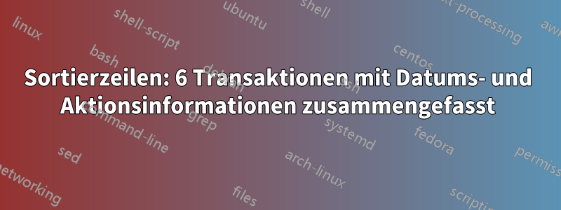 Sortierzeilen: 6 Transaktionen mit Datums- und Aktionsinformationen zusammengefasst