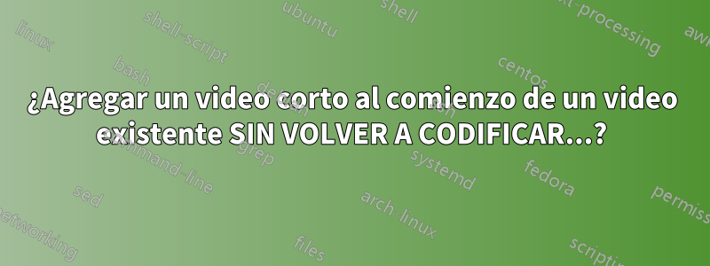 ¿Agregar un video corto al comienzo de un video existente SIN VOLVER A CODIFICAR...?