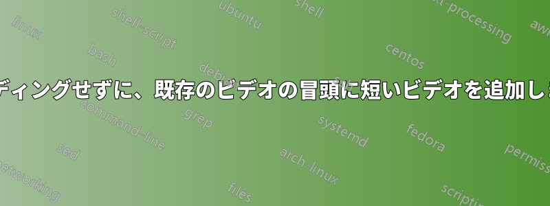 再コーディングせずに、既存のビデオの冒頭に短いビデオを追加しますか?