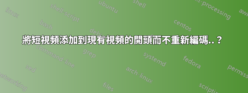 將短視頻添加到現有視頻的開頭而不重新編碼..？