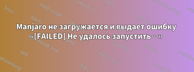 Manjaro не загружается и выдает ошибку «[FAILED] Не удалось запустить…»