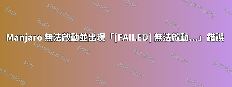 Manjaro 無法啟動並出現「[FAILED] 無法啟動...」錯誤