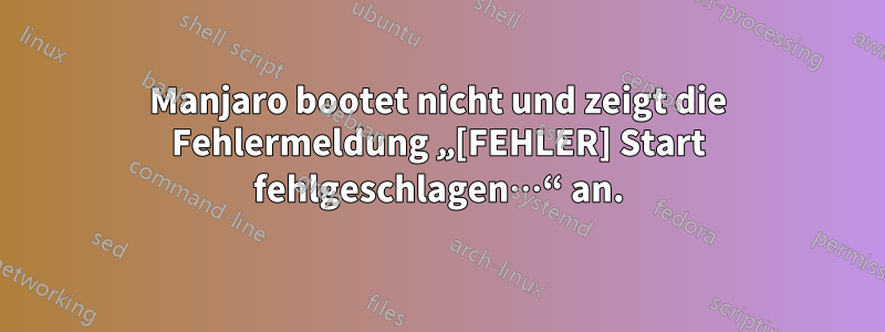 Manjaro bootet nicht und zeigt die Fehlermeldung „[FEHLER] Start fehlgeschlagen…“ an.