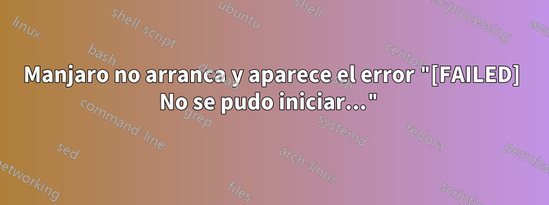 Manjaro no arranca y aparece el error "[FAILED] No se pudo iniciar..."