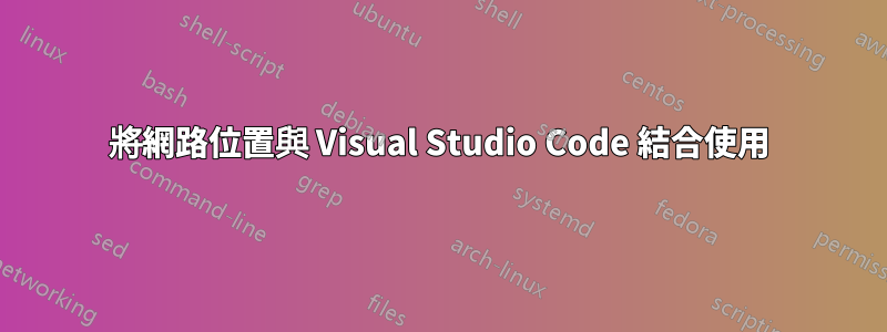 將網路位置與 Visual Studio Code 結合使用