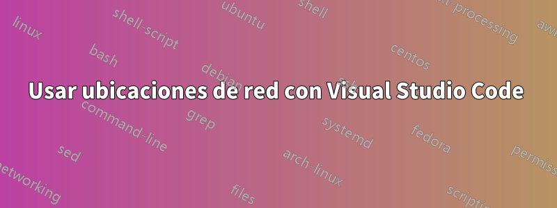 Usar ubicaciones de red con Visual Studio Code