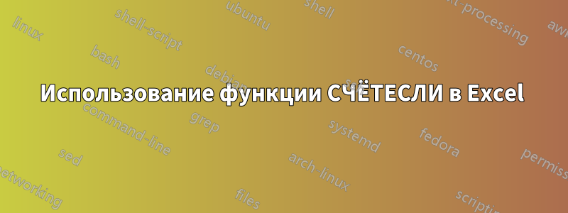 Использование функции СЧЁТЕСЛИ в Excel