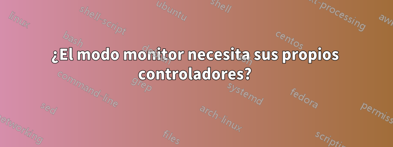 ¿El modo monitor necesita sus propios controladores?