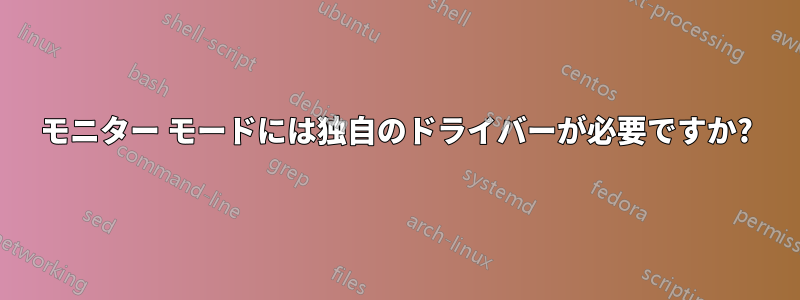 モニター モードには独自のドライバーが必要ですか?