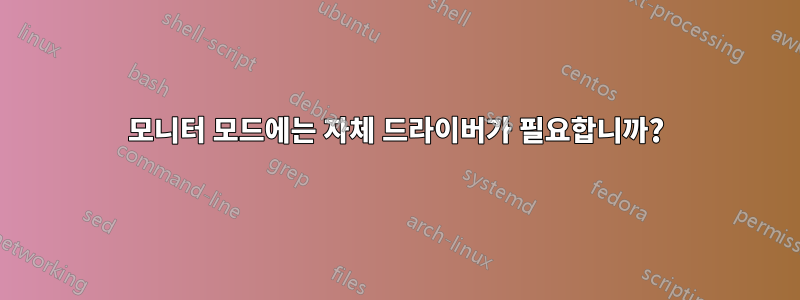 모니터 모드에는 자체 드라이버가 필요합니까?