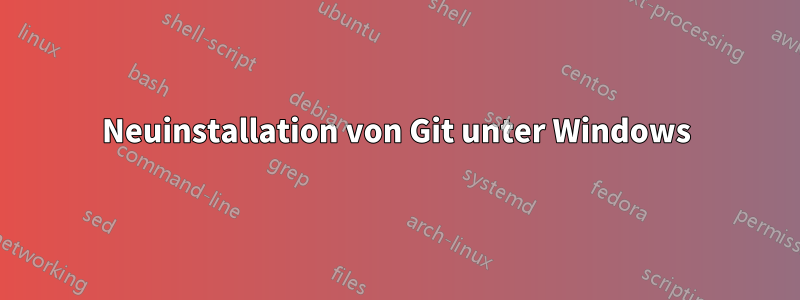 Neuinstallation von Git unter Windows