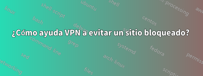 ¿Cómo ayuda VPN a evitar un sitio bloqueado?