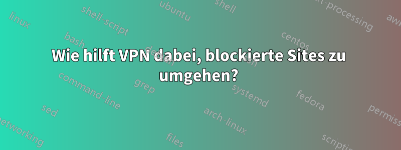 Wie hilft VPN dabei, blockierte Sites zu umgehen?