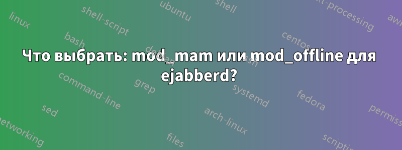 Что выбрать: mod_mam или mod_offline для ejabberd?