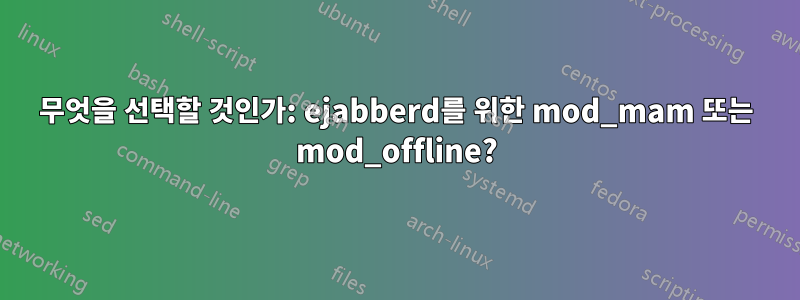 무엇을 선택할 것인가: ejabberd를 위한 mod_mam 또는 mod_offline?