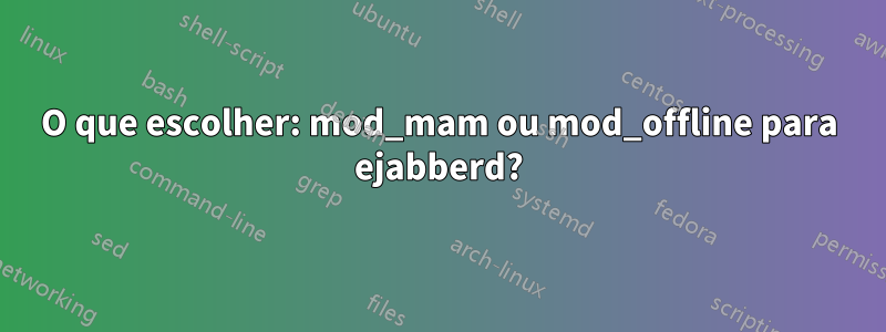 O que escolher: mod_mam ou mod_offline para ejabberd?