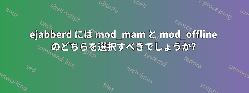 ejabberd には mod_mam と mod_offline のどちらを選択すべきでしょうか?