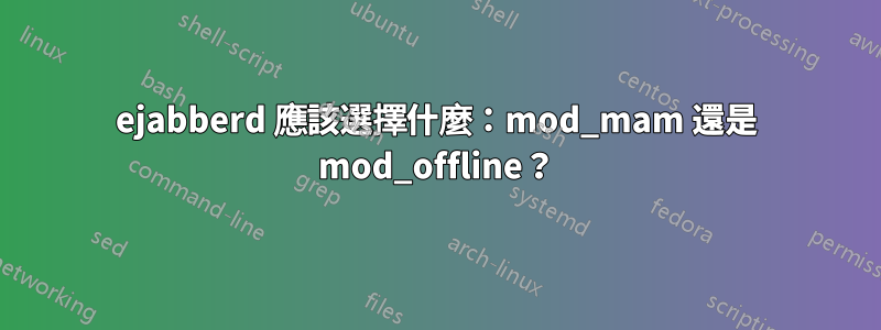 ejabberd 應該選擇什麼：mod_mam 還是 mod_offline？