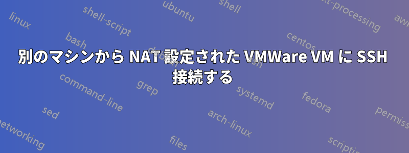 別のマシンから NAT 設定された VMWare VM に SSH 接続する