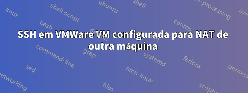 SSH em VMWare VM configurada para NAT de outra máquina