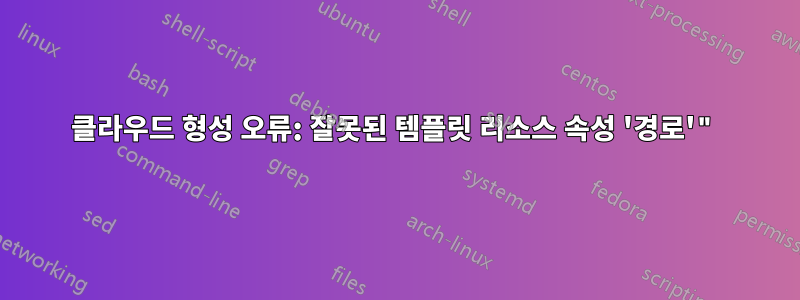 클라우드 형성 오류: 잘못된 템플릿 리소스 속성 '경로'"