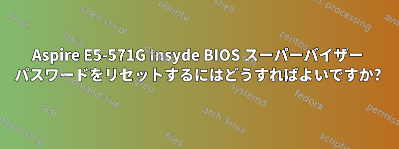 Aspire E5-571G Insyde BIOS スーパーバイザー パスワードをリセットするにはどうすればよいですか?