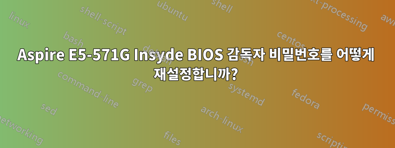 Aspire E5-571G Insyde BIOS 감독자 비밀번호를 어떻게 재설정합니까?