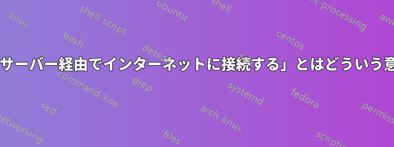 「プロキシサーバー経由でインターネットに接続する」とはどういう意味ですか?