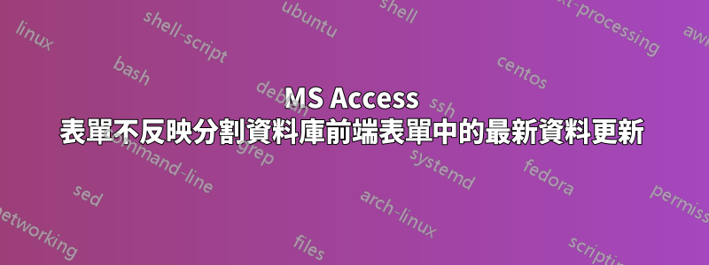 MS Access 表單不反映分割資料庫前端表單中的最新資料更新