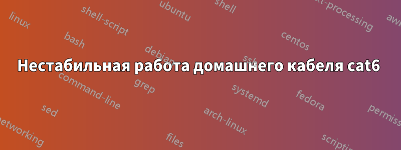 Нестабильная работа домашнего кабеля cat6