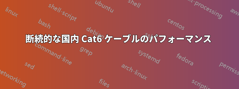 断続的な国内 Cat6 ケーブルのパフォーマンス