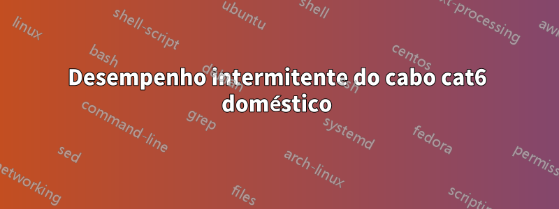 Desempenho intermitente do cabo cat6 doméstico