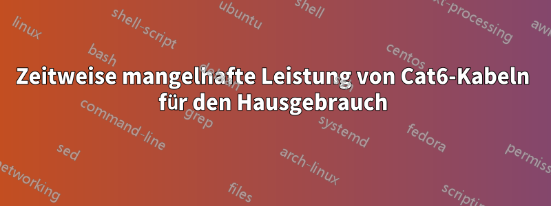 Zeitweise mangelhafte Leistung von Cat6-Kabeln für den Hausgebrauch