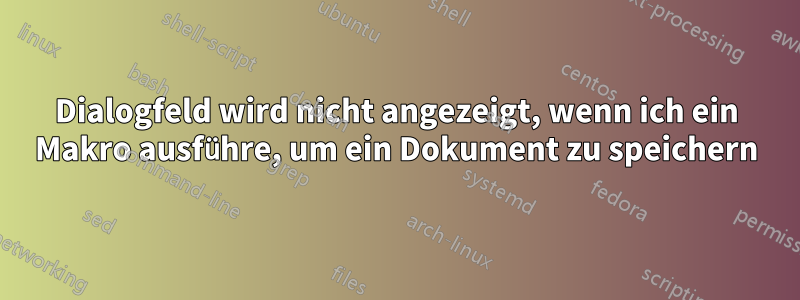 Dialogfeld wird nicht angezeigt, wenn ich ein Makro ausführe, um ein Dokument zu speichern