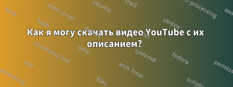 Как я могу скачать видео YouTube с их описанием? 