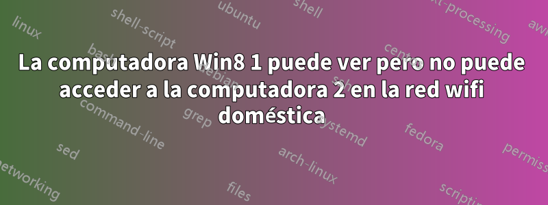 La computadora Win8 1 puede ver pero no puede acceder a la computadora 2 en la red wifi doméstica