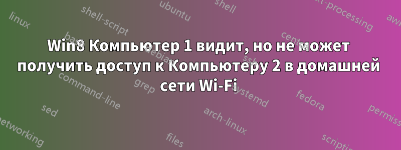 Win8 Компьютер 1 видит, но не может получить доступ к Компьютеру 2 в домашней сети Wi-Fi