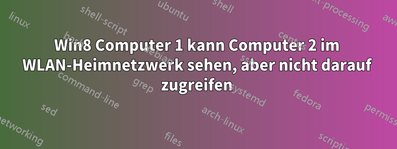 Win8 Computer 1 kann Computer 2 im WLAN-Heimnetzwerk sehen, aber nicht darauf zugreifen