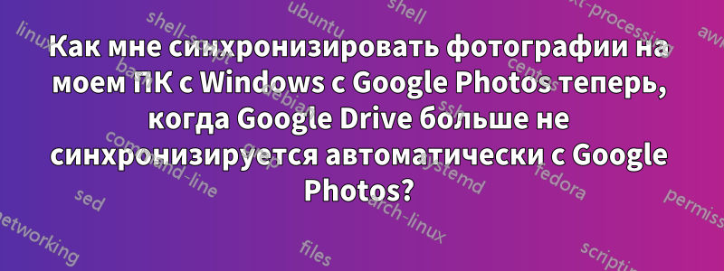 Как мне синхронизировать фотографии на моем ПК с Windows с Google Photos теперь, когда Google Drive больше не синхронизируется автоматически с Google Photos?