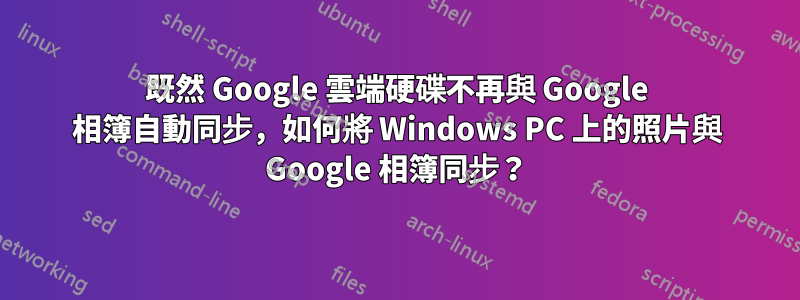 既然 Google 雲端硬碟不再與 Google 相簿自動同步，如何將 Windows PC 上的照片與 Google 相簿同步？