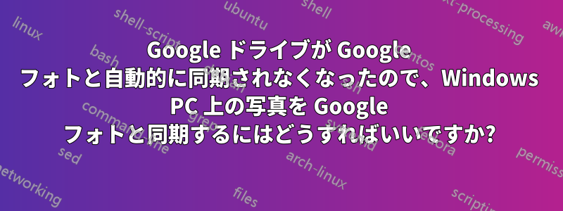 Google ドライブが Google フォトと自動的に同期されなくなったので、Windows PC 上の写真を Google フォトと同期するにはどうすればいいですか?