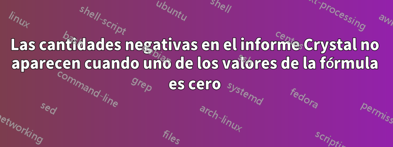 Las cantidades negativas en el informe Crystal no aparecen cuando uno de los valores de la fórmula es cero