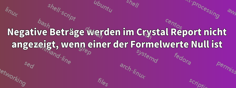 Negative Beträge werden im Crystal Report nicht angezeigt, wenn einer der Formelwerte Null ist