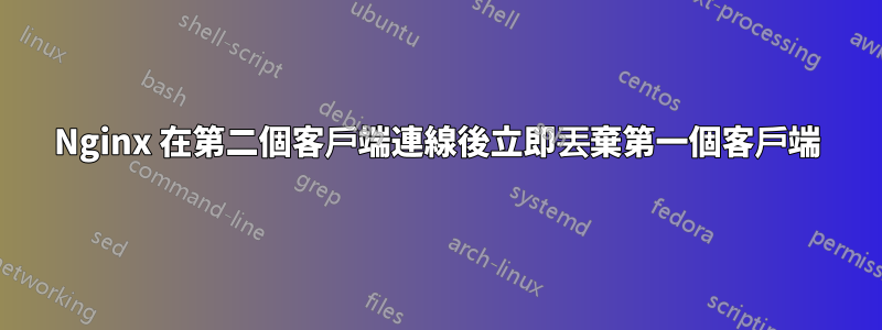 Nginx 在第二個客戶端連線後立即丟棄第一個客戶端