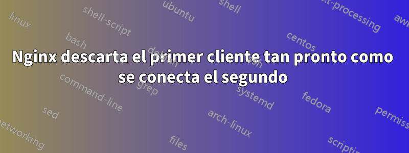 Nginx descarta el primer cliente tan pronto como se conecta el segundo