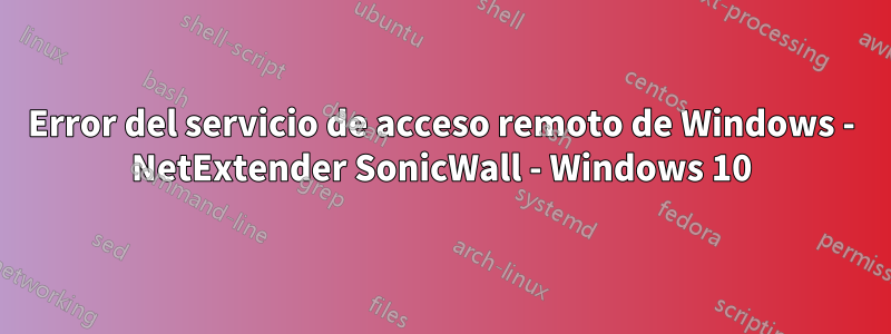 Error del servicio de acceso remoto de Windows - NetExtender SonicWall - Windows 10