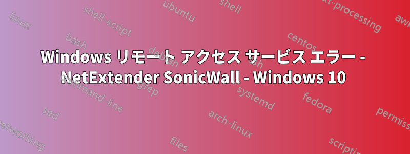 Windows リモート アクセス サービス エラー - NetExtender SonicWall - Windows 10